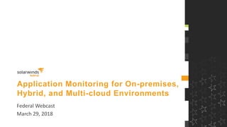 Application Monitoring for On-premises,
Hybrid, and Multi-cloud Environments
Federal Webcast
March 29, 2018
 