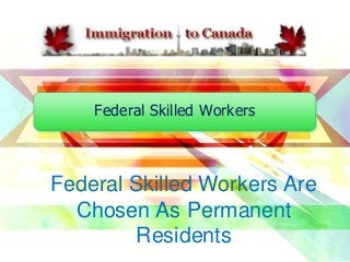 Federal Skilled Workers

Federal Skilled Workers Are
Chosen As Permanent
Residents

 