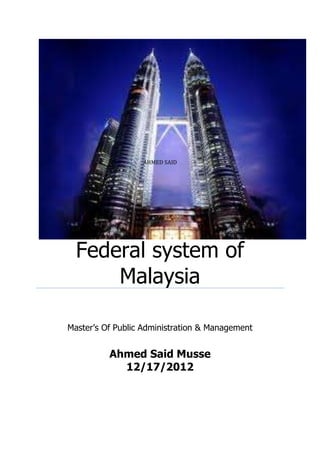 AHMED SAID




  Federal system of
      Malaysia

Master’s Of Public Administration & Management


          Ahmed Said Musse
            12/17/2012
 