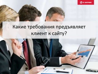 Какие требования предъявляет
клиент к сайту?
 