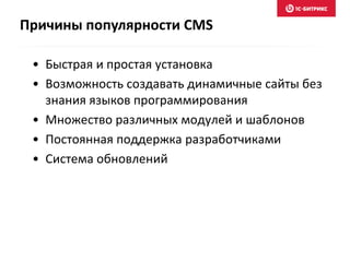 Причины популярности CMS
• Быстрая и простая установка
• Возможность создавать динамичные сайты без
знания языков программирования
• Множество различных модулей и шаблонов
• Постоянная поддержка разработчиками
• Система обновлений
 