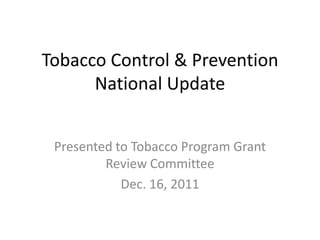 Tobacco Control & Prevention
      National Update


 Presented to Tobacco Program Grant
         Review Committee
            Dec. 16, 2011
 