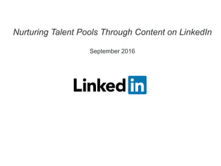 Nurturing Talent Pools Through Content on LinkedIn
September 2016
 
