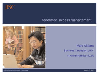 Mark Williams Services Outreach, JISC [email_address] federated  access management 