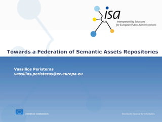 Towards a Federation of Semantic Assets Repositories


  Vassilios Peristeras
  vassilios.peristeras@ec.europa.eu
 