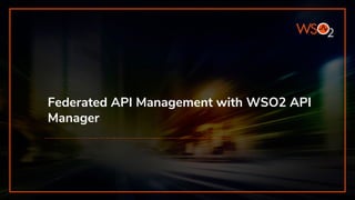 Federated API Management with WSO2 API
Manager
 