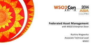 Federated Asset Management
with WSO2 Enterprise Store
Ruchira Wageesha
Associate Technical Lead
WSO2
 