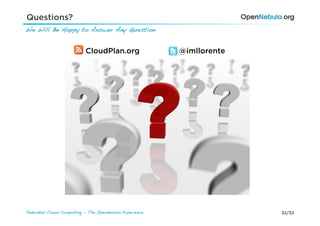 Questions?
We Will Be Happy to Answer Any Question !


                           CloudPlan.org                 @imllorente




Federated Cloud Computing - The OpenNebula Experience!                 32/32
 