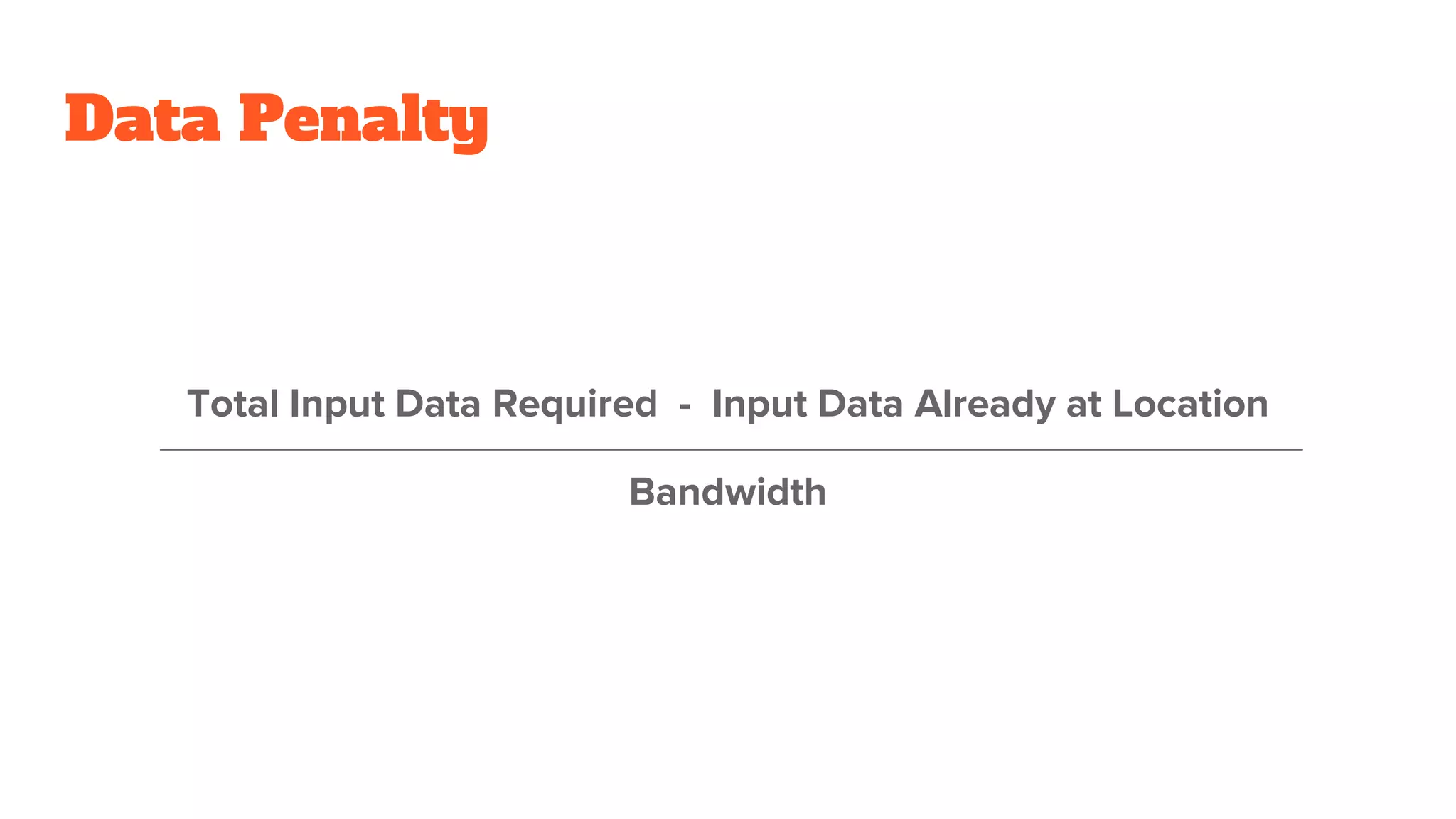 Data Penalty
Total Input Data Required - Input Data Already at Location
Bandwidth
 