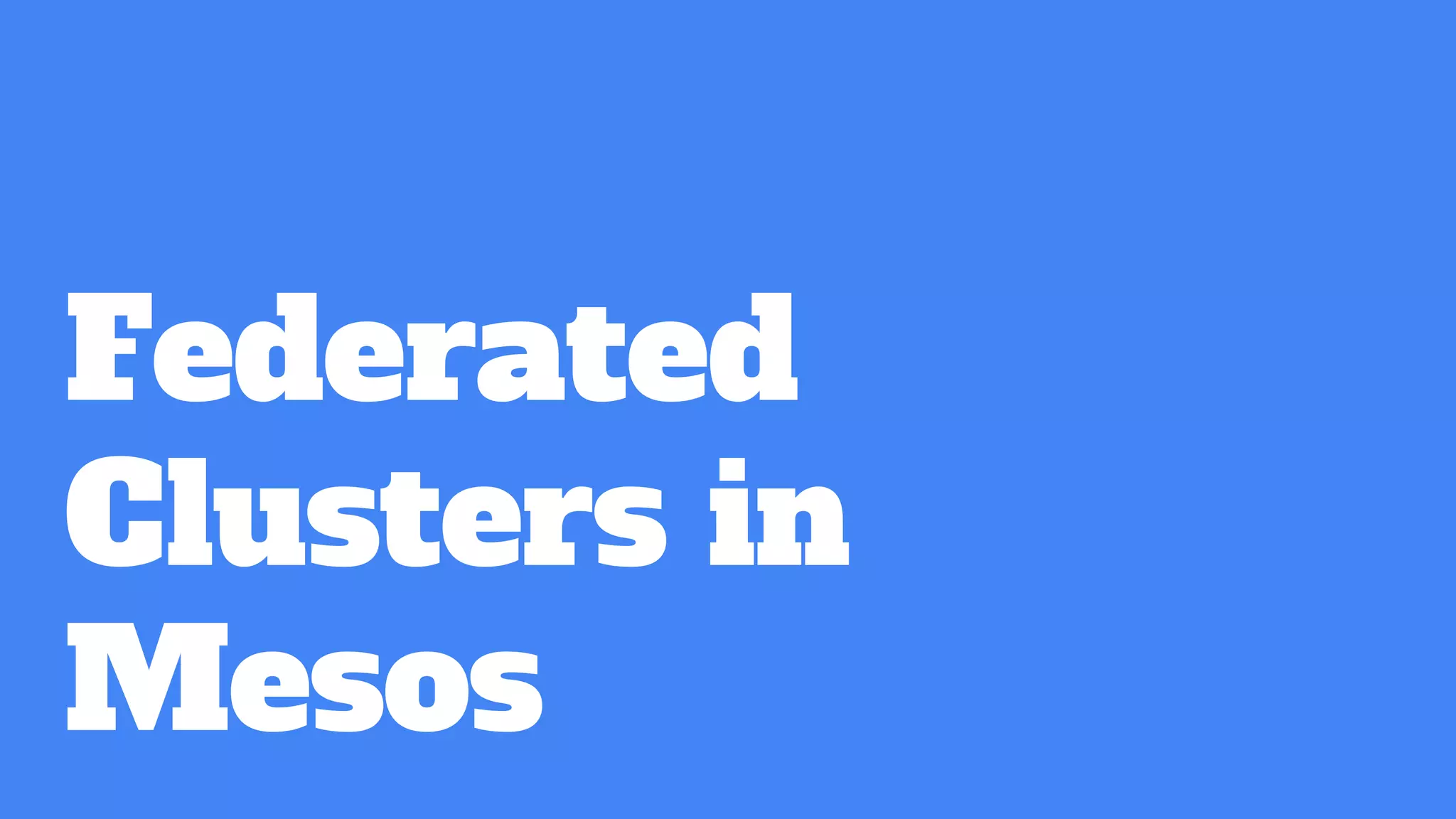 Federated
Clusters in
Mesos
 