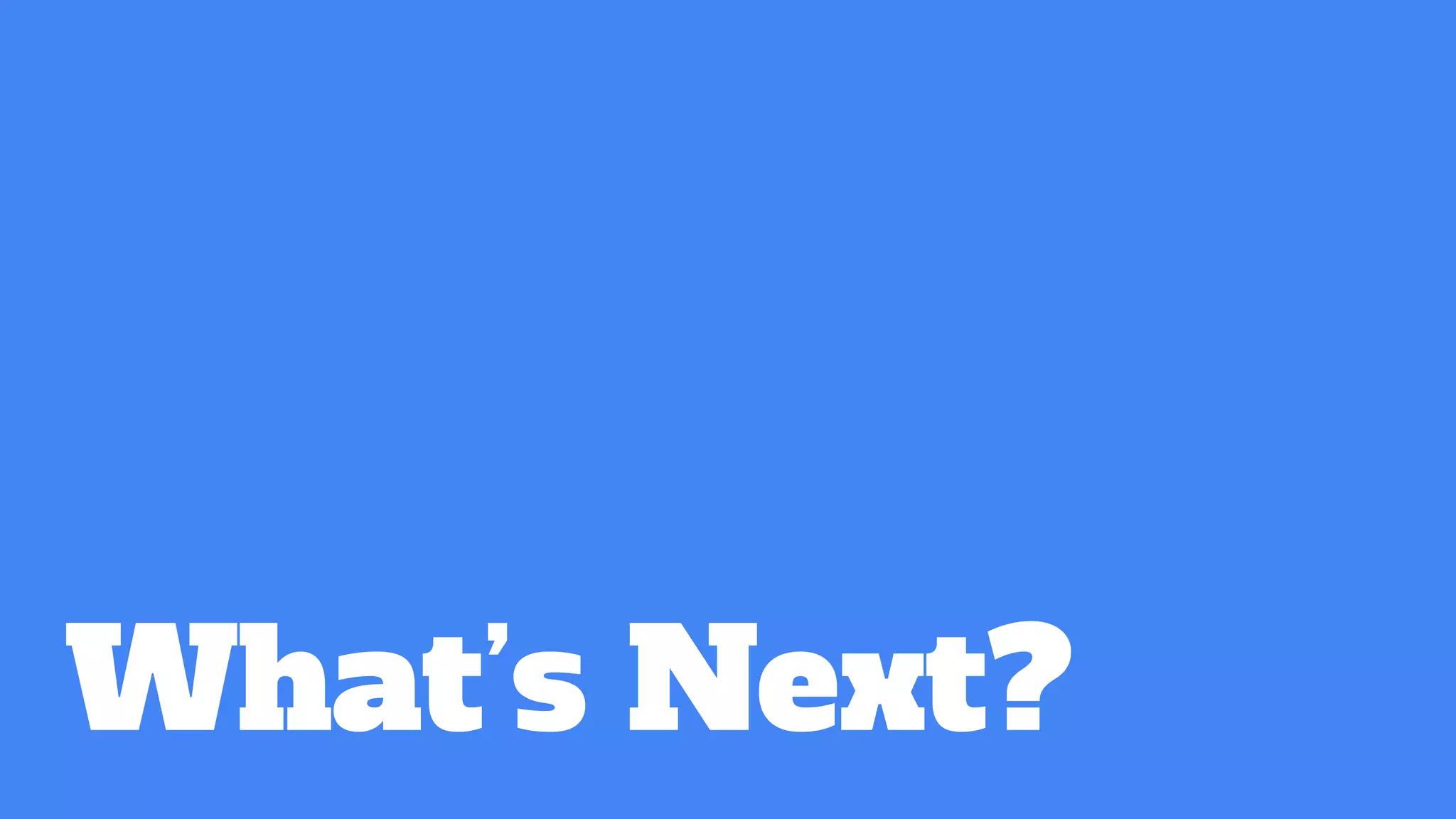 What’s Next?
 