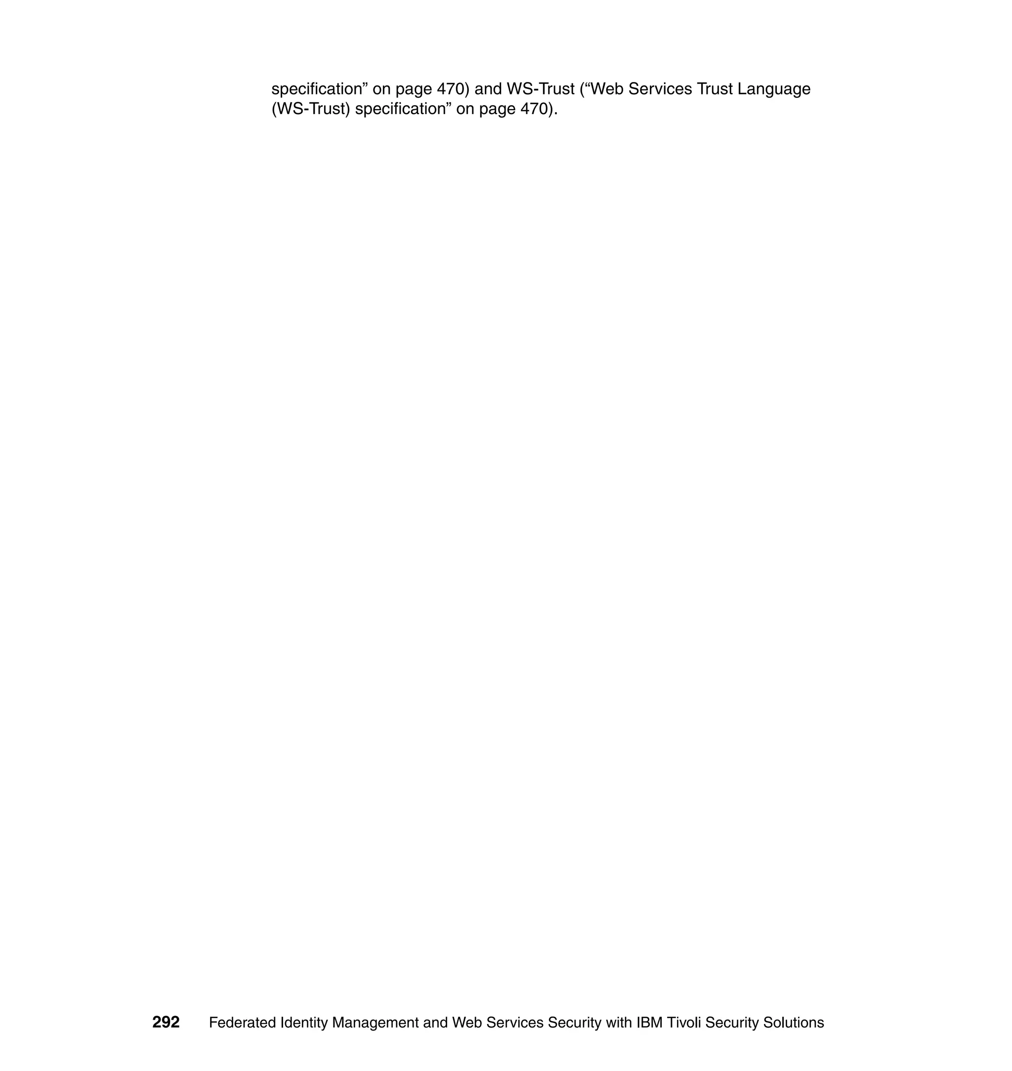 specification” on page 470) and WS-Trust (“Web Services Trust Language
               (WS-Trust) specification” on page 470).




292   Federated Identity Management and Web Services Security with IBM Tivoli Security Solutions
 