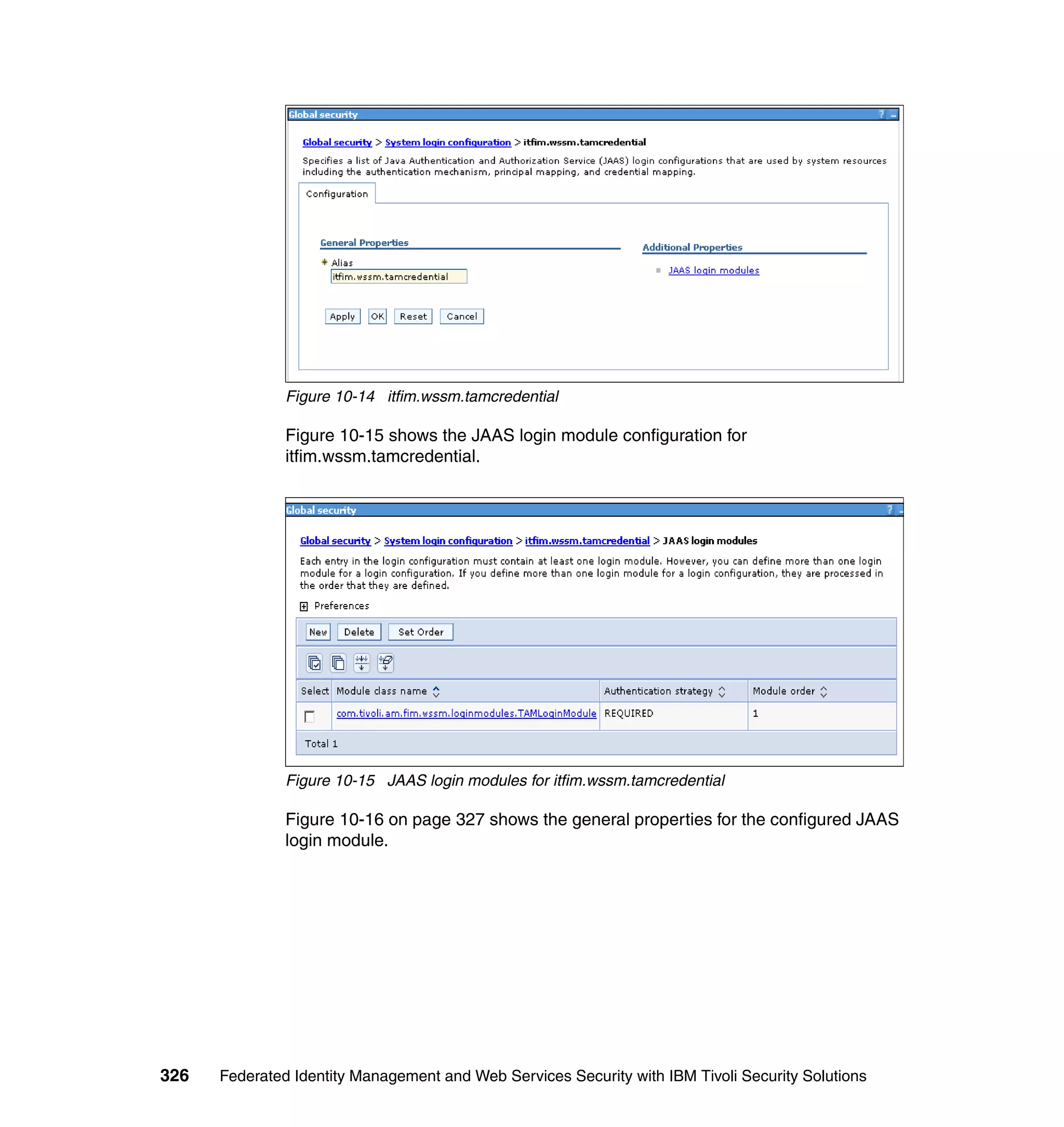 Figure 10-14 itfim.wssm.tamcredential

               Figure 10-15 shows the JAAS login module configuration for
               itfim.wssm.tamcredential.




               Figure 10-15 JAAS login modules for itfim.wssm.tamcredential

               Figure 10-16 on page 327 shows the general properties for the configured JAAS
               login module.




326   Federated Identity Management and Web Services Security with IBM Tivoli Security Solutions
 