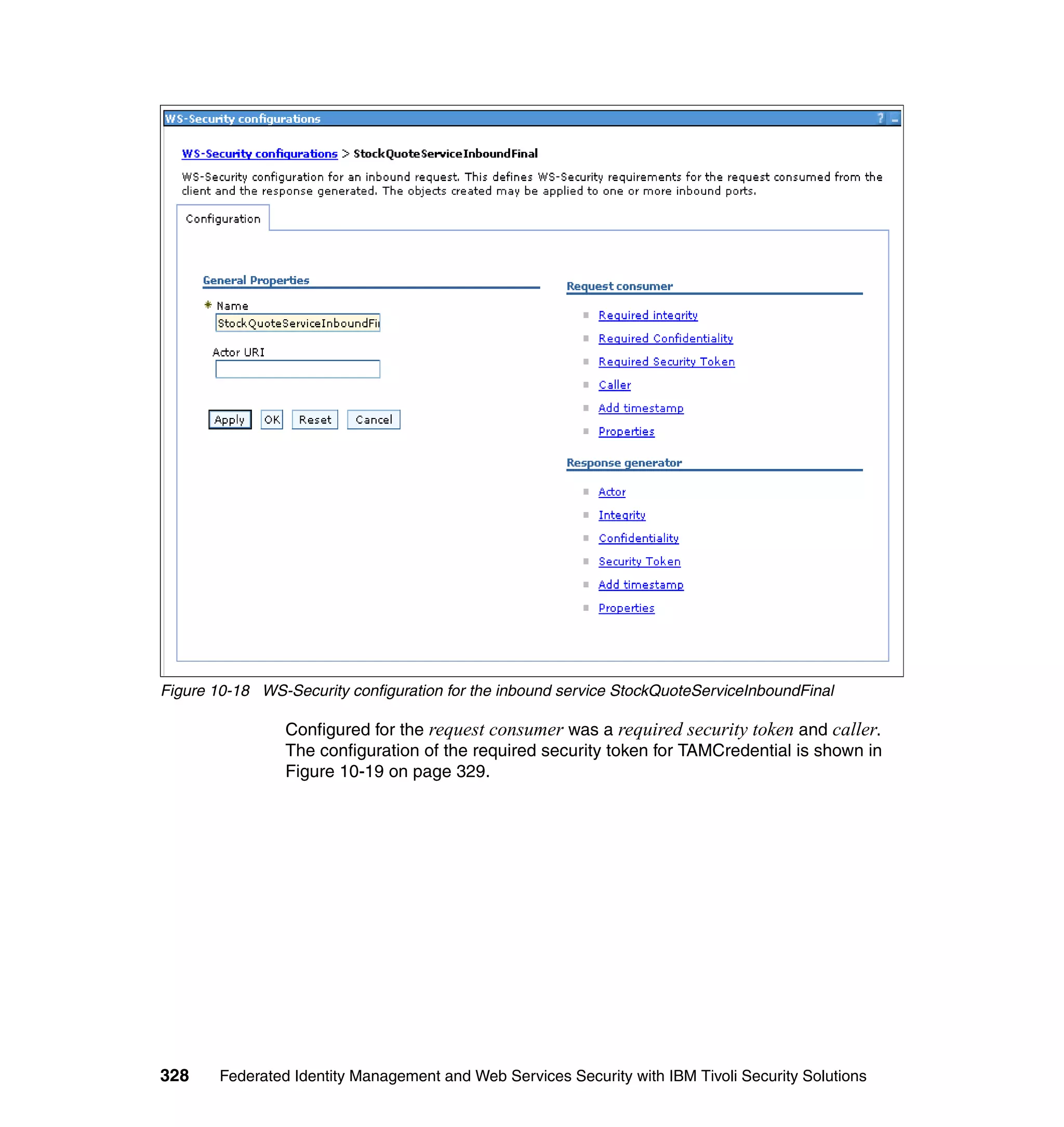 Figure 10-18 WS-Security configuration for the inbound service StockQuoteServiceInboundFinal

                 Configured for the request consumer was a required security token and caller.
                 The configuration of the required security token for TAMCredential is shown in
                 Figure 10-19 on page 329.




328     Federated Identity Management and Web Services Security with IBM Tivoli Security Solutions
 