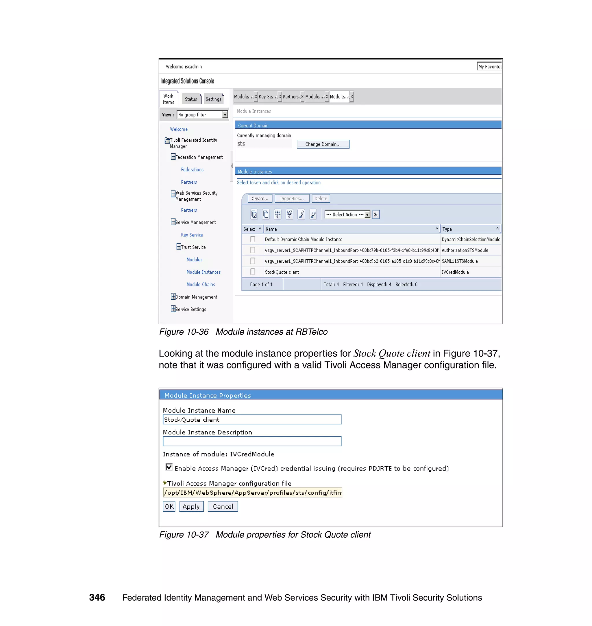 Figure 10-36 Module instances at RBTelco

               Looking at the module instance properties for Stock Quote client in Figure 10-37,
               note that it was configured with a valid Tivoli Access Manager configuration file.




               Figure 10-37 Module properties for Stock Quote client




346   Federated Identity Management and Web Services Security with IBM Tivoli Security Solutions
 
