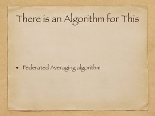There is an Algorithm for This
Federated Averaging algorithm
 