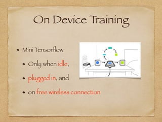 On Device Training
Mini Tensorﬂow
Only when idle,
plugged in, and
on free wireless connection
 