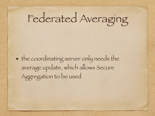 Federated Averaging
the coordinating server only needs the
average update, which allows Secure
Aggregation to be used
 