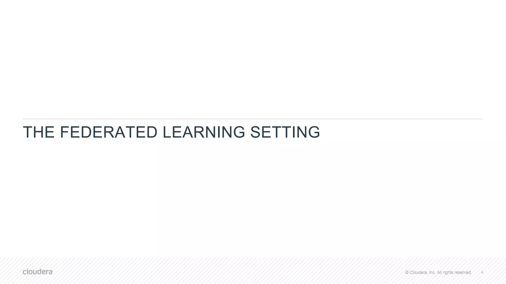 © Cloudera, Inc. All rights reserved.© Cloudera, Inc. All rights reserved.
THE FEDERATED LEARNING SETTING
4
 