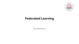 Federated Learning
By : Miloudi Amara
 