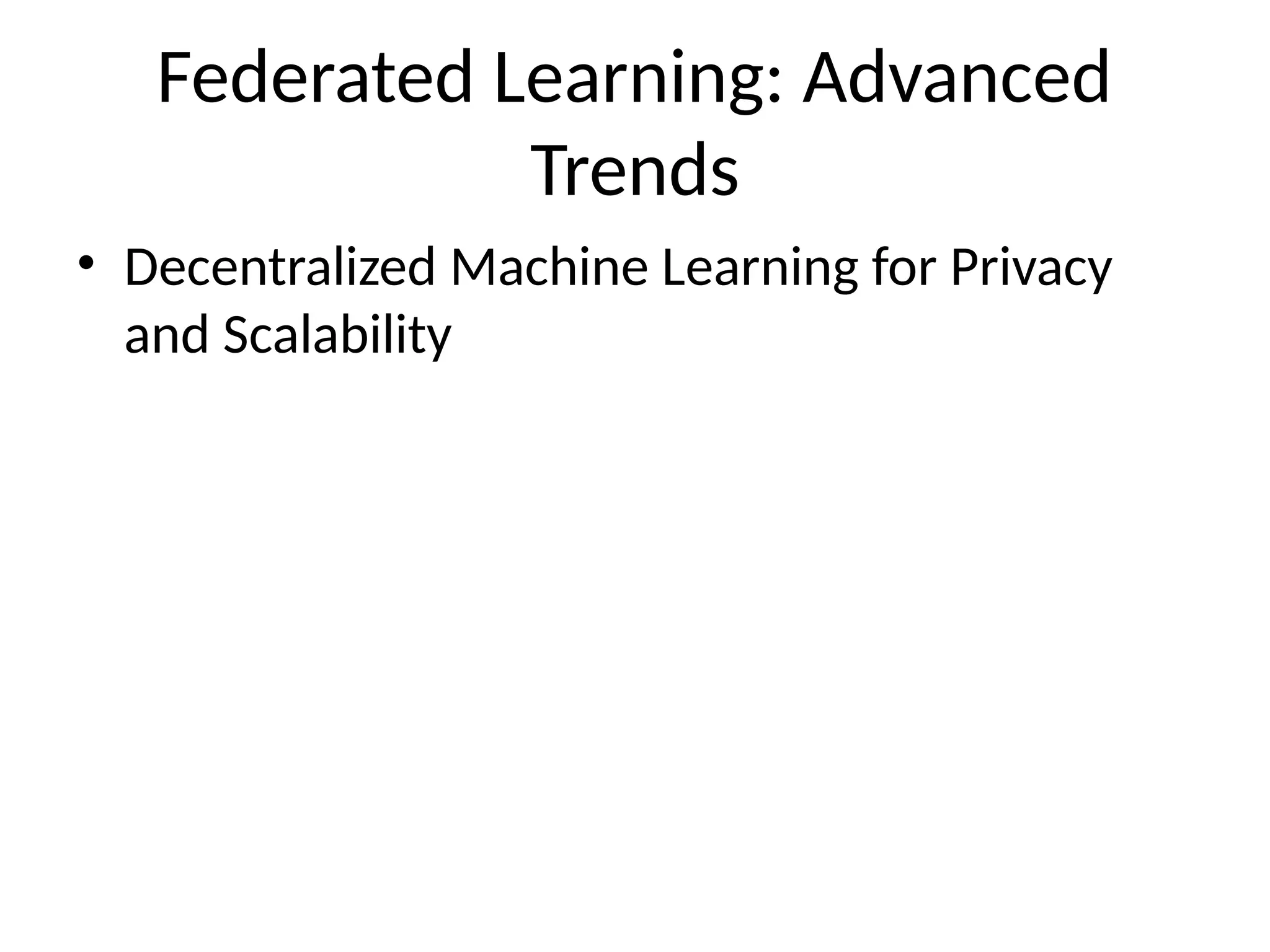 Federated Learning: Advanced
Trends
• Decentralized Machine Learning for Privacy
and Scalability
 
