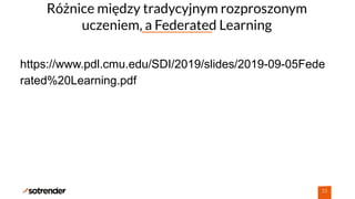 Różnice między tradycyjnym rozproszonym
uczeniem, a Federated Learning
23
https://www.pdl.cmu.edu/SDI/2019/slides/2019-09-05Fede
rated%20Learning.pdf
 
