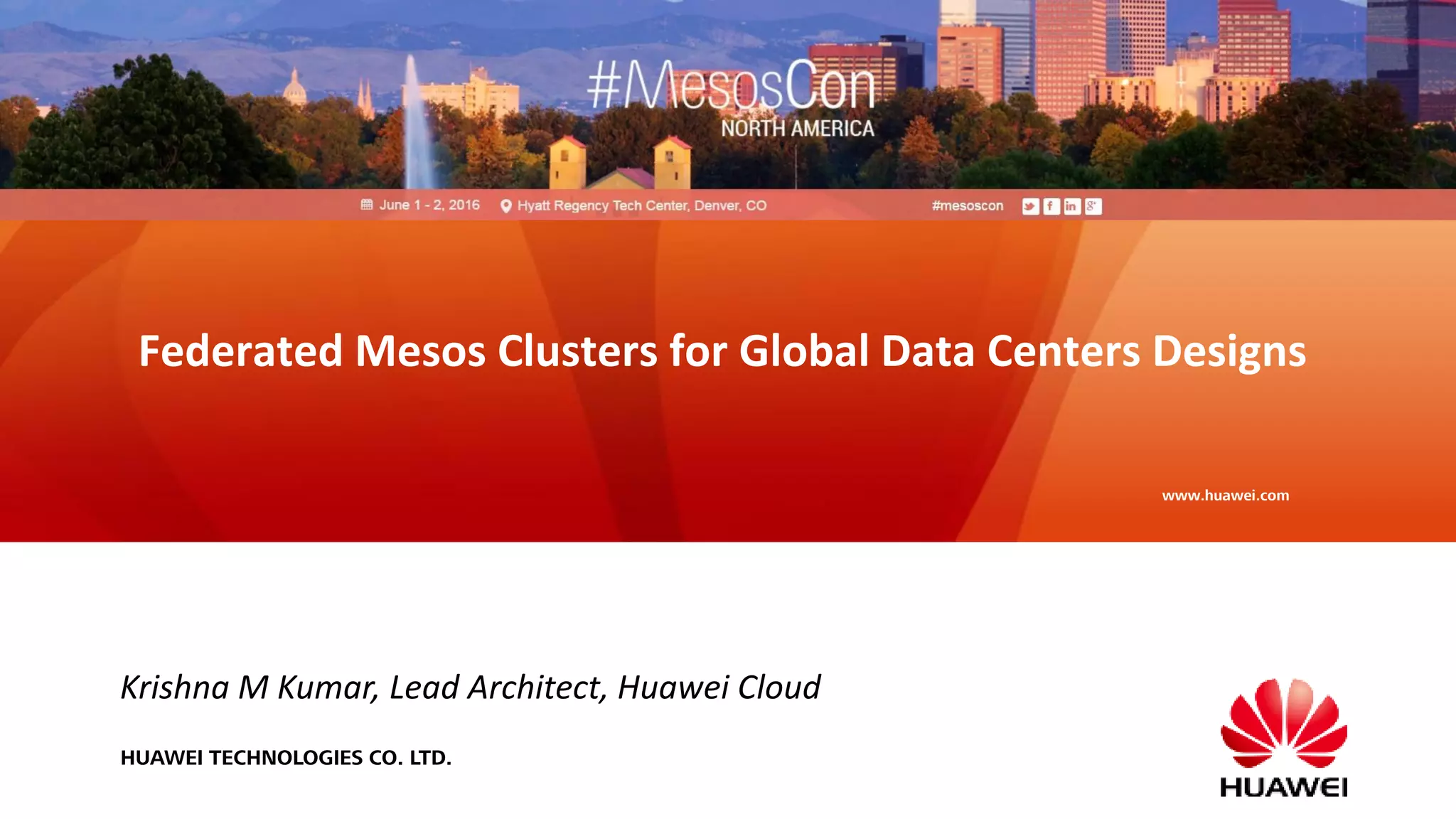 HUAWEI TECHNOLOGIES CO. LTD.
www.huawei.com
Federated Mesos Clusters for Global Data Centers Designs
Krishna M Kumar, Lead Architect, Huawei Cloud
 