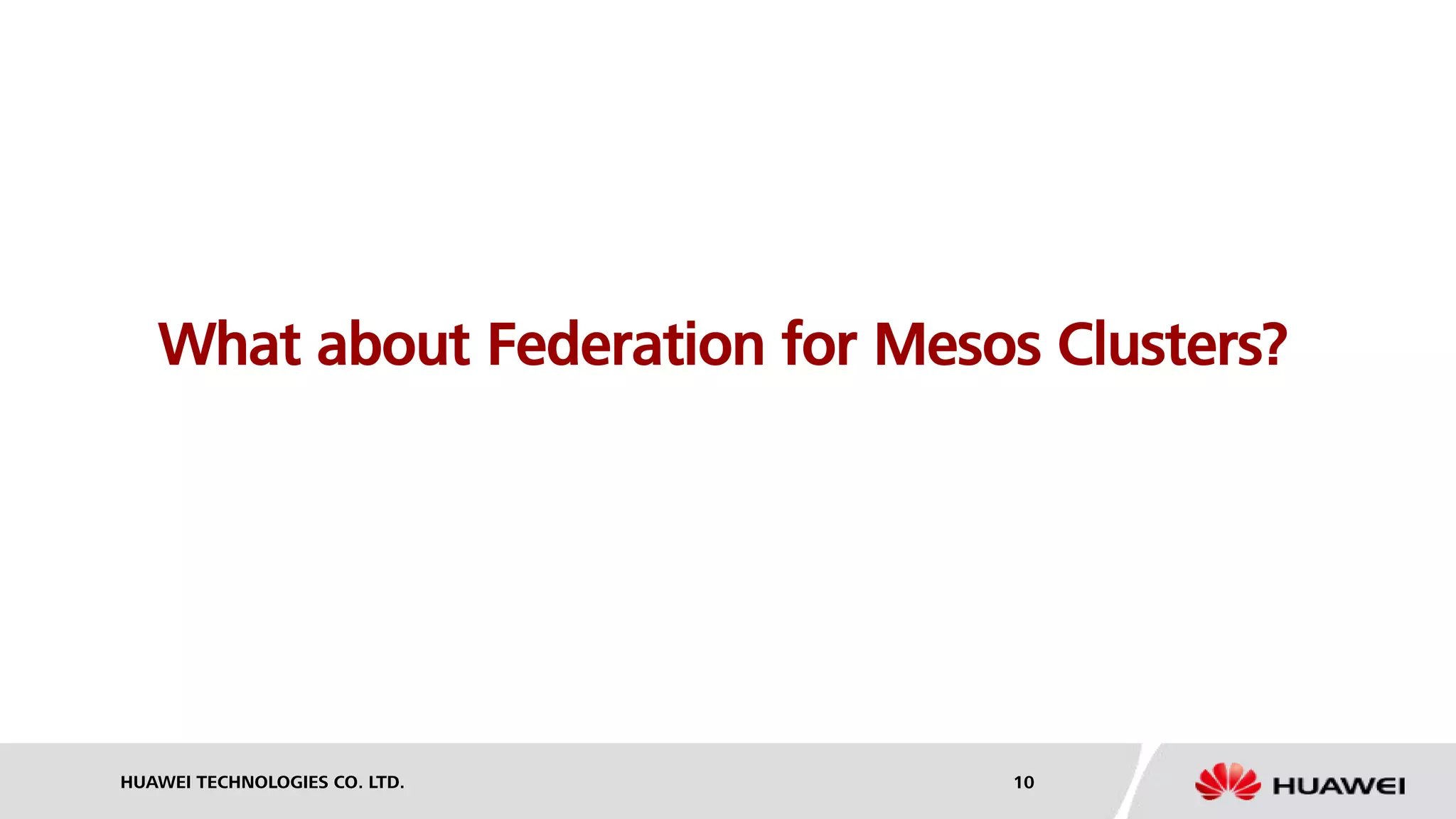 HUAWEI TECHNOLOGIES CO. LTD. 10
What about Federation for Mesos Clusters?
 