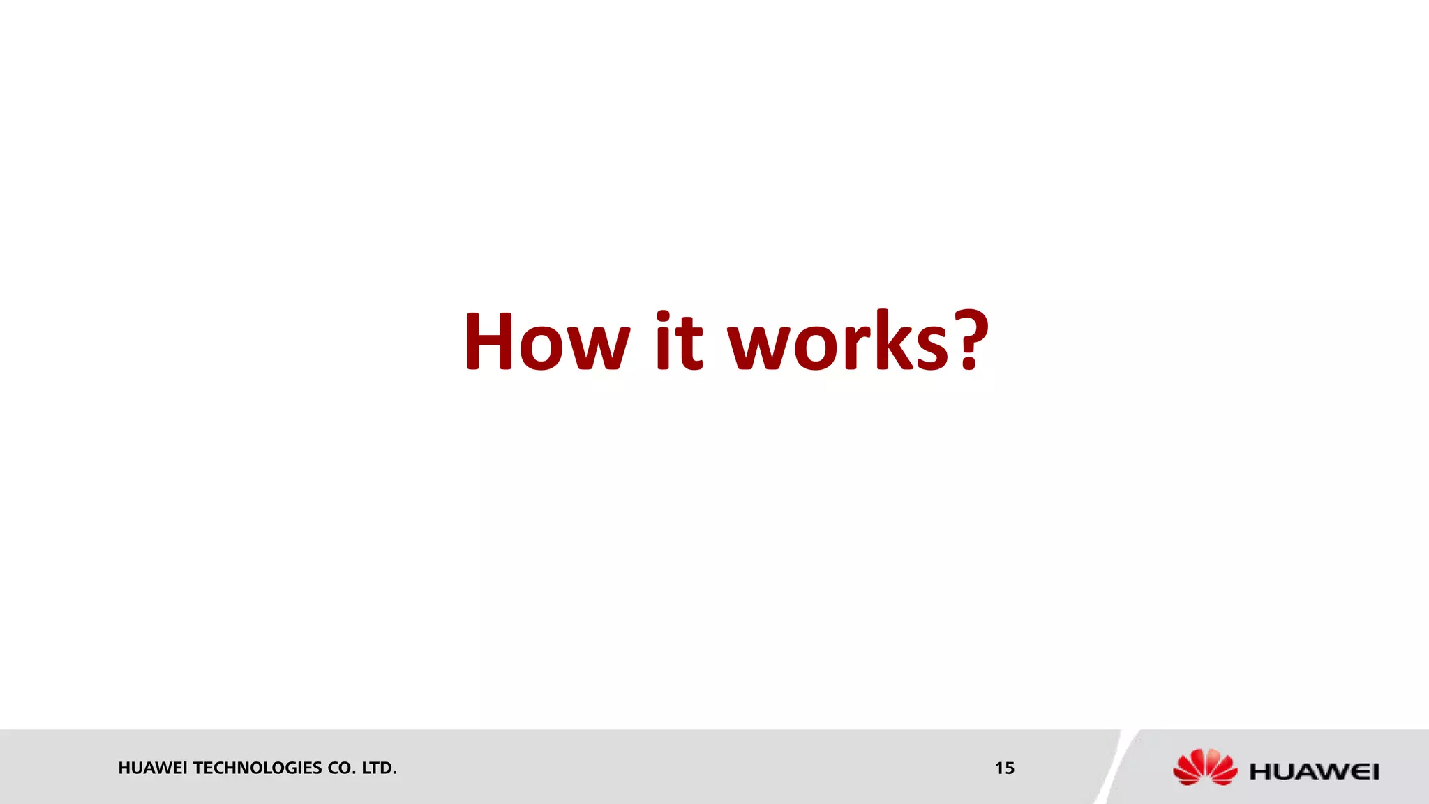 HUAWEI TECHNOLOGIES CO. LTD. 15
How it works?
 