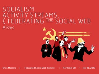 SOCIALISM
ACTIVITY STREAMS,
& FEDERATING THE SOCIAL WEB
#fsws




Chris Messina   •   Federated Social Web Summit   •   Portland, OR   •   July 18, 2010
 