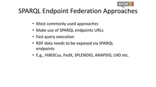 SPARQL Endpoint Federation Approaches 
• Most commonly used approaches 
• Make use of SPARQL endpoints URLs 
• Fast query ...