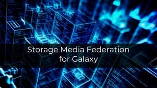 Storage Media Federation
for Galaxy
 