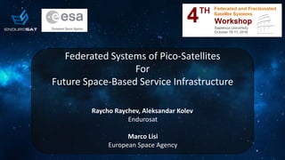 Federated Systems of Pico-Satellites
For
Future Space-Based Service Infrastructure
Raycho Raychev, Aleksandar Kolev
Endurosat
Marco Lisi
European Space Agency
 