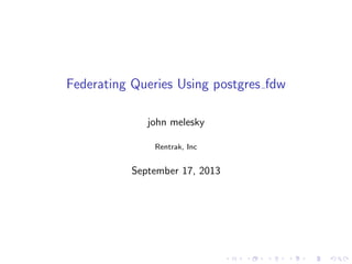 Federating Queries Using postgres fdw
john melesky
Rentrak, Inc
September 17, 2013
 