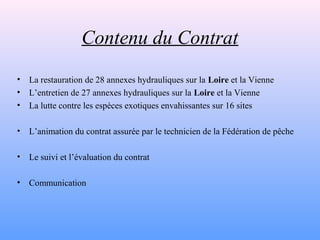 Contenu du Contrat
•   La restauration de 28 annexes hydrauliques sur la Loire et la Vienne
•   L’entretien de 27 annexes ...