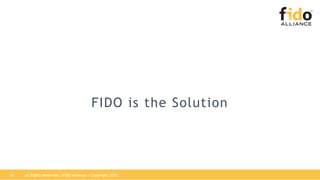 FIDO is the Solution
All Rights Reserved | FIDO Alliance | Copyright 201816
 
