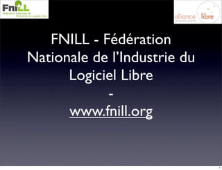FNILL - Fédération
Nationale de l’Industrie du
      Logiciel Libre
            -
      www.fnill.org


                              1
 