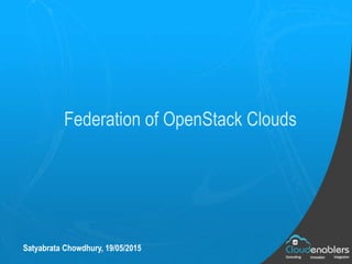 Federation of OpenStack Clouds
Satyabrata Chowdhury, 19/05/2015
 