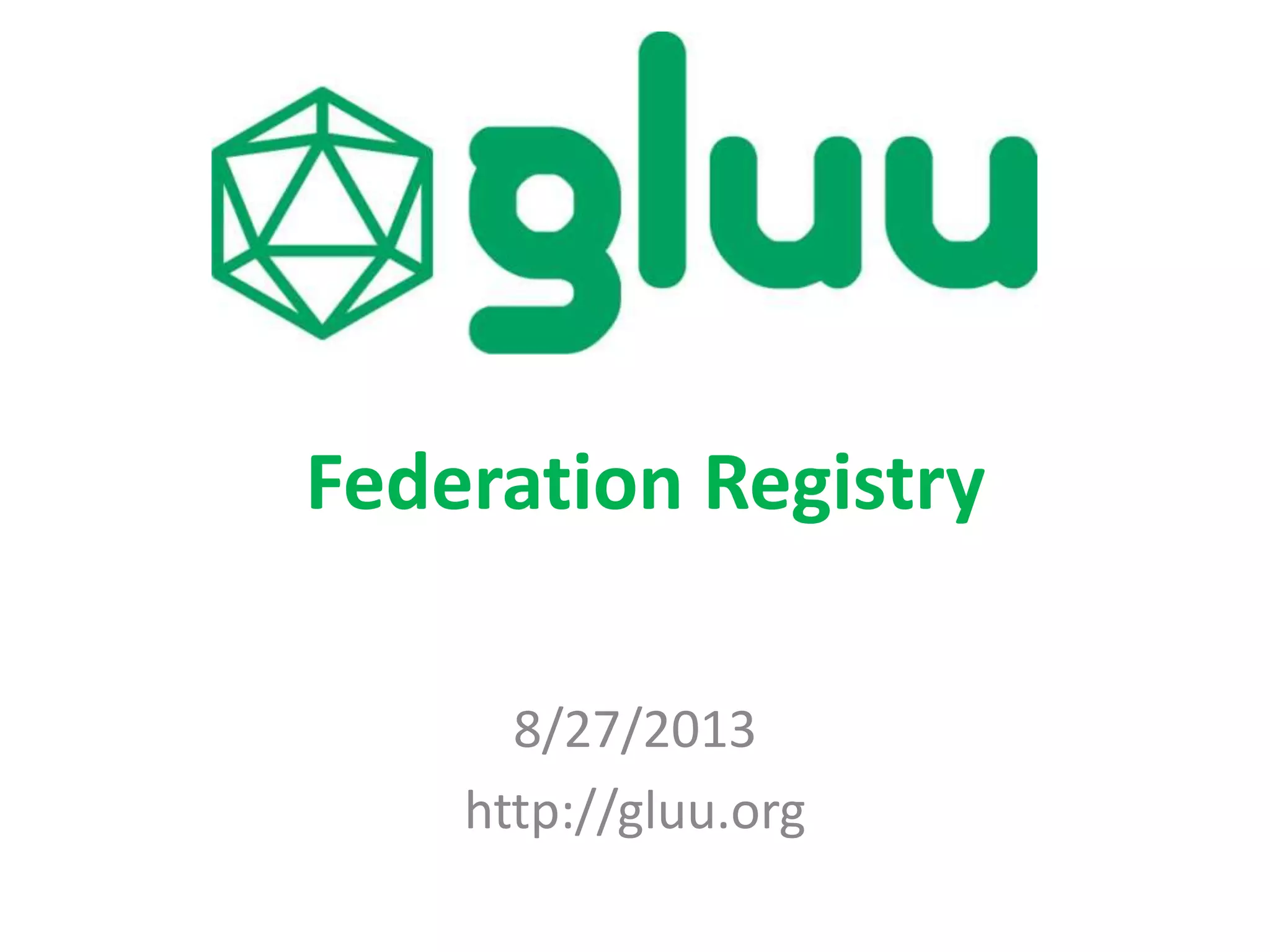 8/27/2013
http://gluu.org
Federation Registry
 