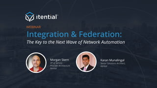 Integration & Federation:
The Key to the Next Wave of Network Automation
WEBINAR
Morgan Stern
VP of Service
Provider Architecture
Itential
Karan Munalingal
Senior Solutions Architect,
Itential
 