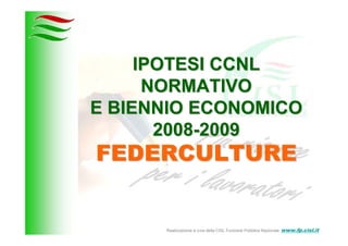 IPOTESI CCNL
      NORMATIVO
E BIENNIO ECONOMICO
       2008-2009
FEDERCULTURE


      Realizzazione a cura della CISL Funzione Pubblica Nazionale   www.fp.cisl.it
 
