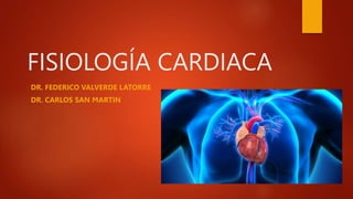 FISIOLOGÍA CARDIACA
DR. FEDERICO VALVERDE LATORRE
DR. CARLOS SAN MARTIN
 