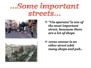  Via sparanois one of the most important street, beacause there are a lot of shops  ?   corso cavour is an other street whit many shops and pub.. ...Some important  streets... 