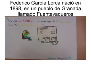 Federico García Lorca nació en
1898, en un pueblo de Granada
   llamado Fuentevaqueros
 