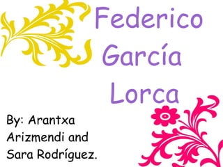 Federico
              García
               Lorca
By: Arantxa
Arizmendi and
Sara Rodríguez.
 