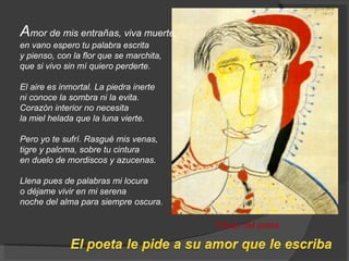 A mor de mis entrañas, viva muerte, en vano espero tu palabra escrita y pienso, con la flor que se marchita, que si vivo sin mí quiero perderte. El aire es inmortal. La piedra inerte ni conoce la sombra ni la evita. Corazón interior no necesita la miel helada que la luna vierte. Pero yo te sufrí. Rasgué mis venas, tigre y paloma, sobre tu cintura en duelo de mordiscos y azucenas. Llena pues de palabras mi locura o déjame vivir en mi serena noche del alma para siempre oscura.  Dibujo del poeta 