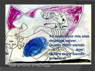 Yo vuelvo por mis alas dejadme volver. Quiero morir siendo ayer: Quiero morir siendo amanecer Detalle del  Guernica,  de Pablo Picasso 