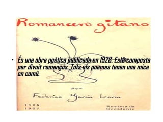 És una obra poètica publicada en 1928. Està composta per divuit romanços. Tots els poemes tenen una mica en comú. 