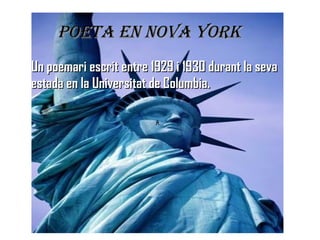 Poeta en Nova York Un poemari escrit entre 1929 i 1930 durant la seva estada en la Universitat de Columbia. ﾺ 