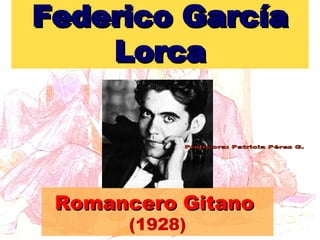 Federico García Lorca Romancero Gitano   (1928) Profesora: Patricia Pérez G. 